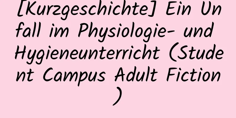 [Kurzgeschichte] Ein Unfall im Physiologie- und Hygieneunterricht (Student Campus Adult Fiction)