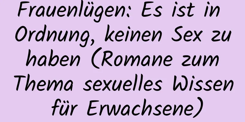 Frauenlügen: Es ist in Ordnung, keinen Sex zu haben (Romane zum Thema sexuelles Wissen für Erwachsene)