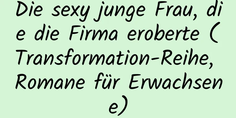 Die sexy junge Frau, die die Firma eroberte (Transformation-Reihe, Romane für Erwachsene)