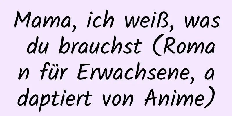 Mama, ich weiß, was du brauchst (Roman für Erwachsene, adaptiert von Anime)