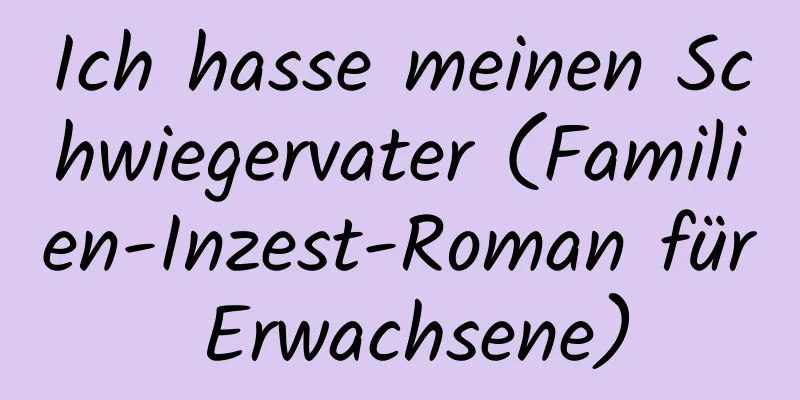 Ich hasse meinen Schwiegervater (Familien-Inzest-Roman für Erwachsene)