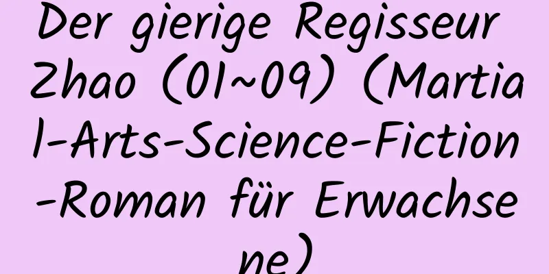 Der gierige Regisseur Zhao (01~09) (Martial-Arts-Science-Fiction-Roman für Erwachsene)