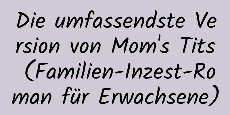 Die umfassendste Version von Mom's Tits (Familien-Inzest-Roman für Erwachsene)