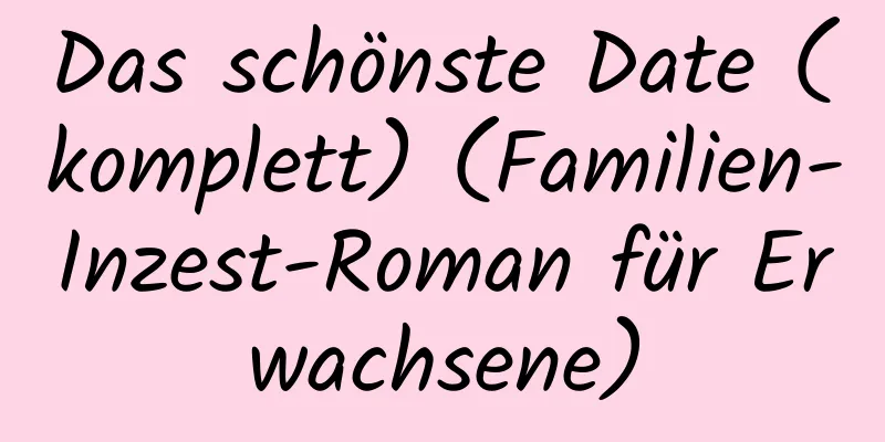 Das schönste Date (komplett) (Familien-Inzest-Roman für Erwachsene)