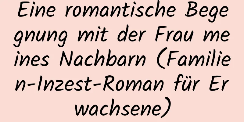 Eine romantische Begegnung mit der Frau meines Nachbarn (Familien-Inzest-Roman für Erwachsene)