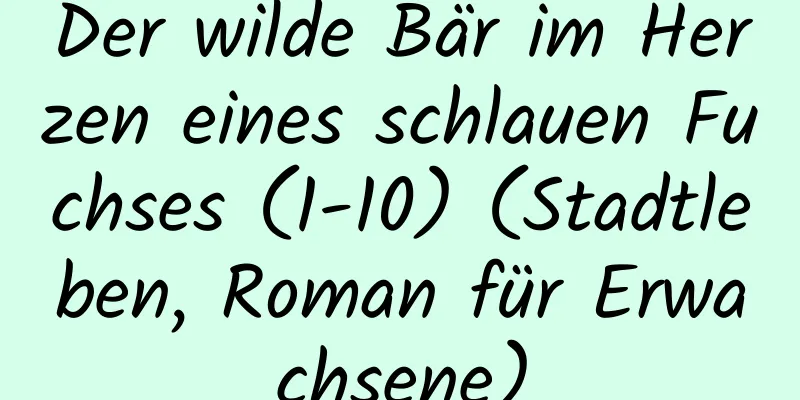 Der wilde Bär im Herzen eines schlauen Fuchses (1-10) (Stadtleben, Roman für Erwachsene)