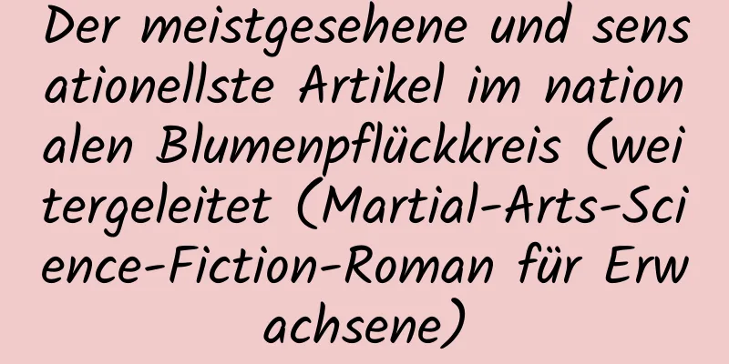 Der meistgesehene und sensationellste Artikel im nationalen Blumenpflückkreis (weitergeleitet (Martial-Arts-Science-Fiction-Roman für Erwachsene)