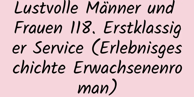 Lustvolle Männer und Frauen 118. Erstklassiger Service (Erlebnisgeschichte Erwachsenenroman)