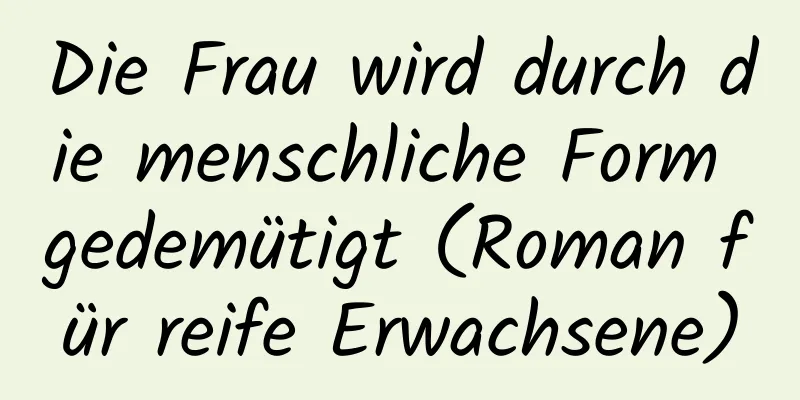 Die Frau wird durch die menschliche Form gedemütigt (Roman für reife Erwachsene)