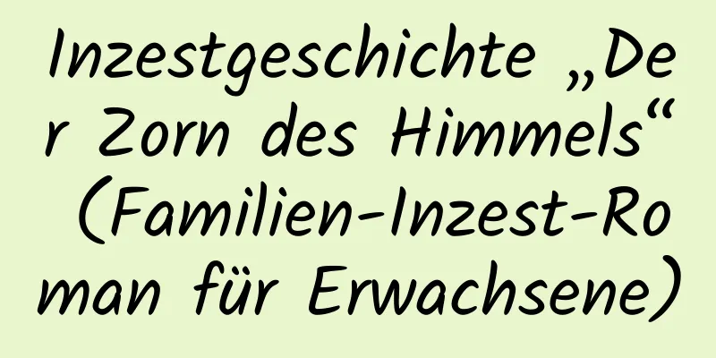 Inzestgeschichte „Der Zorn des Himmels“ (Familien-Inzest-Roman für Erwachsene)