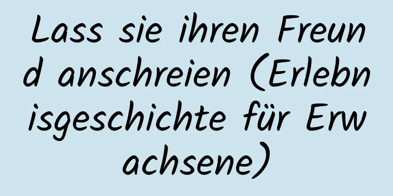 Lass sie ihren Freund anschreien (Erlebnisgeschichte für Erwachsene)