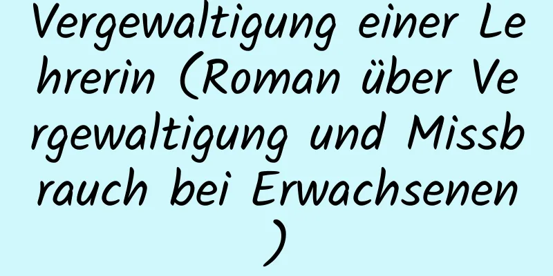 Vergewaltigung einer Lehrerin (Roman über Vergewaltigung und Missbrauch bei Erwachsenen)