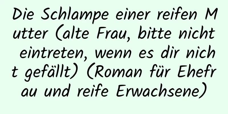 Die Schlampe einer reifen Mutter (alte Frau, bitte nicht eintreten, wenn es dir nicht gefällt) (Roman für Ehefrau und reife Erwachsene)