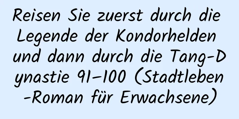 Reisen Sie zuerst durch die Legende der Kondorhelden und dann durch die Tang-Dynastie 91–100 (Stadtleben-Roman für Erwachsene)