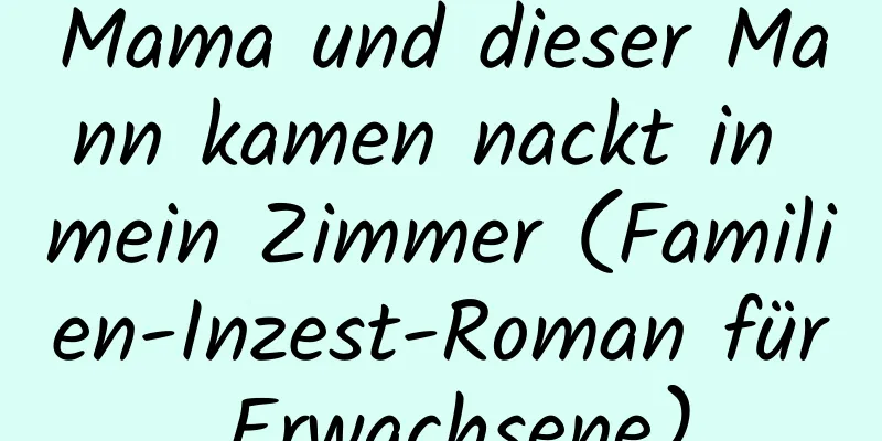 Mama und dieser Mann kamen nackt in mein Zimmer (Familien-Inzest-Roman für Erwachsene)