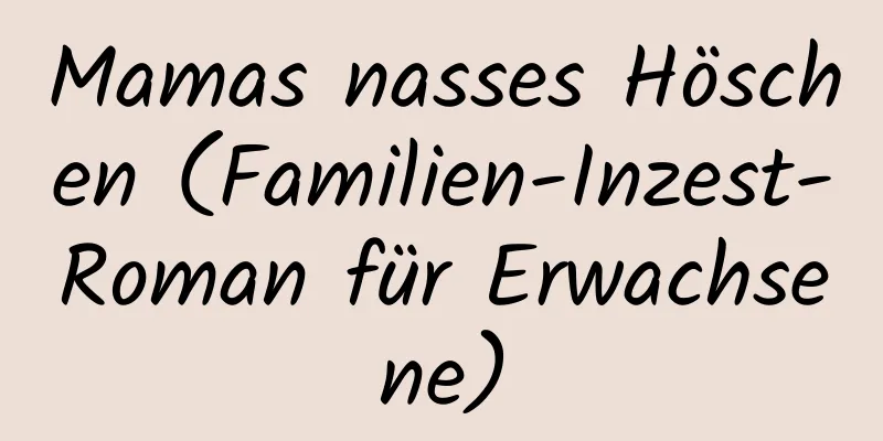 Mamas nasses Höschen (Familien-Inzest-Roman für Erwachsene)