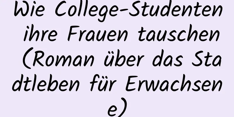 Wie College-Studenten ihre Frauen tauschen (Roman über das Stadtleben für Erwachsene)