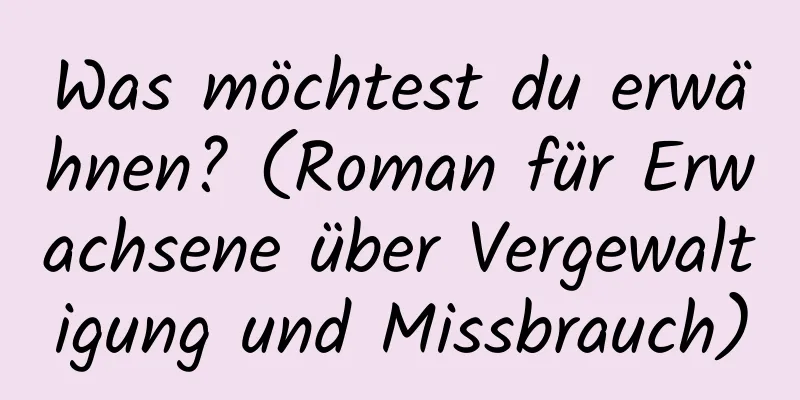 Was möchtest du erwähnen? (Roman für Erwachsene über Vergewaltigung und Missbrauch)