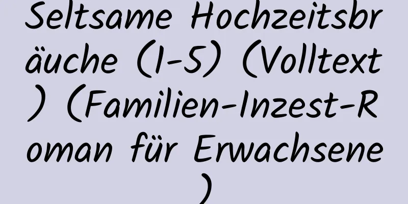 Seltsame Hochzeitsbräuche (1-5) (Volltext) (Familien-Inzest-Roman für Erwachsene)