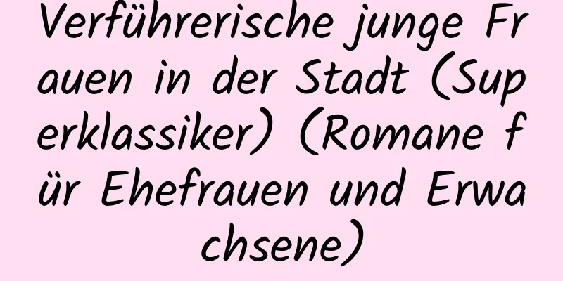 Verführerische junge Frauen in der Stadt (Superklassiker) (Romane für Ehefrauen und Erwachsene)