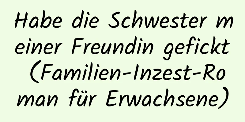 Habe die Schwester meiner Freundin gefickt (Familien-Inzest-Roman für Erwachsene)