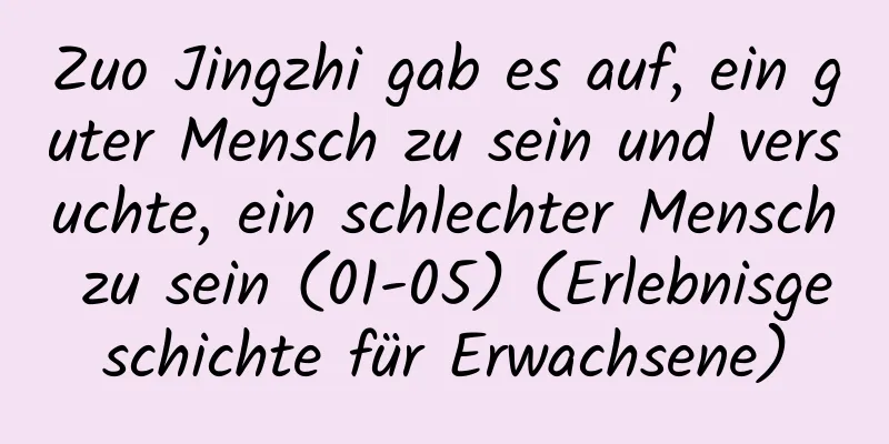 Zuo Jingzhi gab es auf, ein guter Mensch zu sein und versuchte, ein schlechter Mensch zu sein (01-05) (Erlebnisgeschichte für Erwachsene)