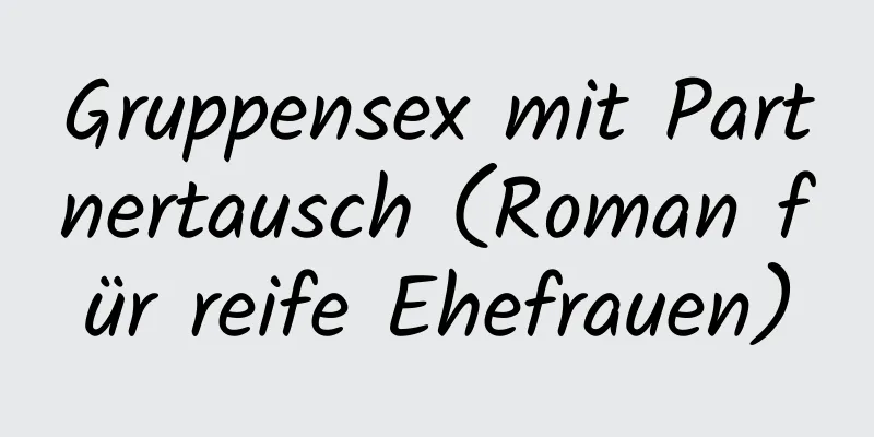 Gruppensex mit Partnertausch (Roman für reife Ehefrauen)