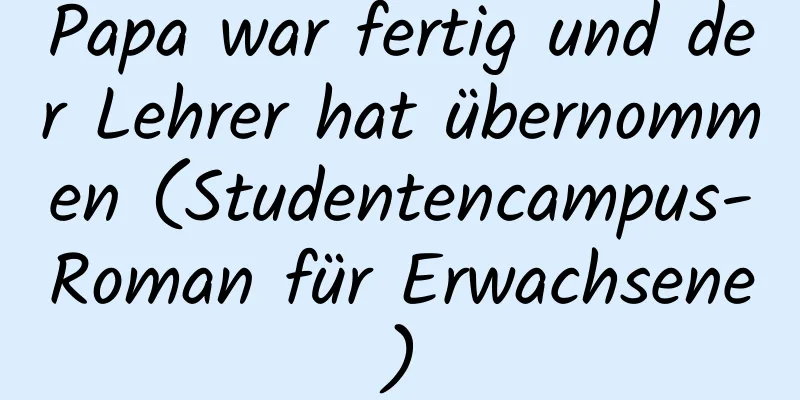 Papa war fertig und der Lehrer hat übernommen (Studentencampus-Roman für Erwachsene)