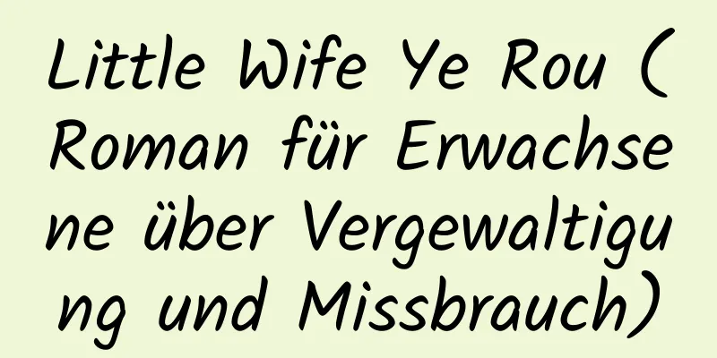 Little Wife Ye Rou (Roman für Erwachsene über Vergewaltigung und Missbrauch)