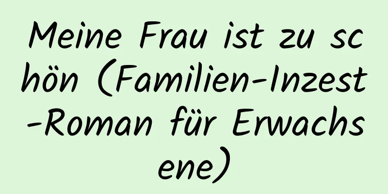 Meine Frau ist zu schön (Familien-Inzest-Roman für Erwachsene)