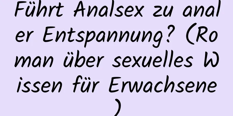 Führt Analsex zu analer Entspannung? (Roman über sexuelles Wissen für Erwachsene)