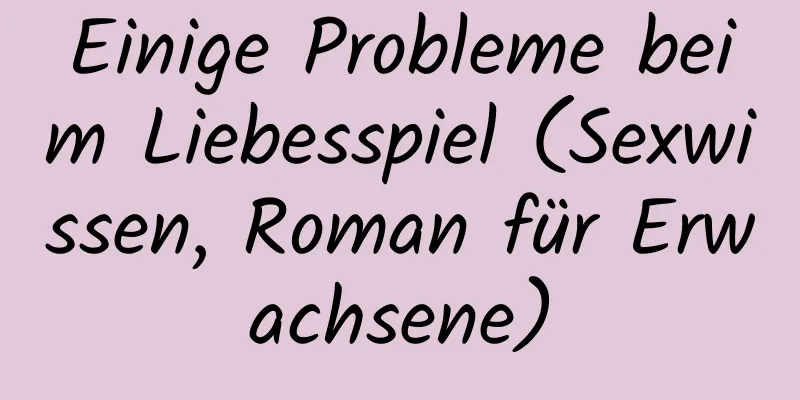 Einige Probleme beim Liebesspiel (Sexwissen, Roman für Erwachsene)