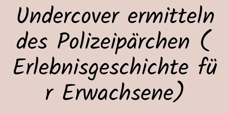 Undercover ermittelndes Polizeipärchen (Erlebnisgeschichte für Erwachsene)