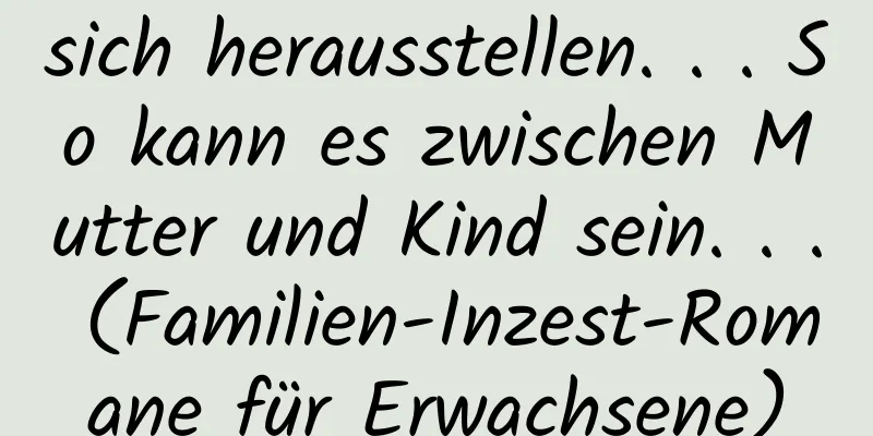 sich herausstellen. . . So kann es zwischen Mutter und Kind sein. . . (Familien-Inzest-Romane für Erwachsene)