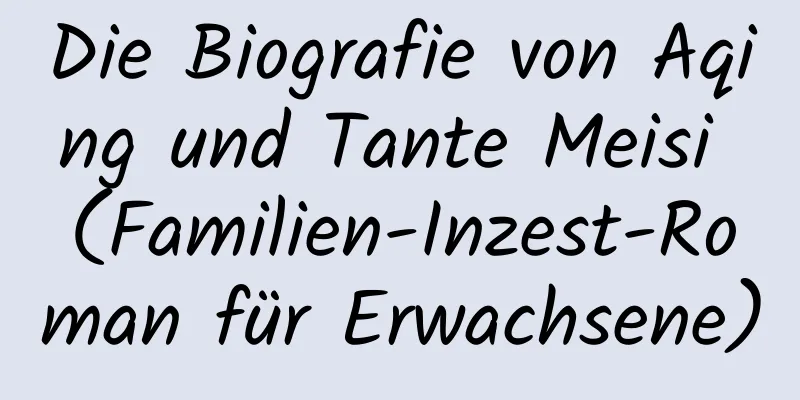 Die Biografie von Aqing und Tante Meisi (Familien-Inzest-Roman für Erwachsene)