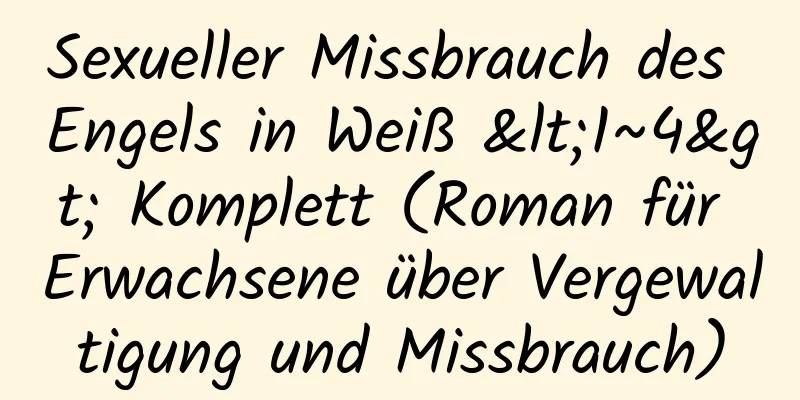 Sexueller Missbrauch des Engels in Weiß <1~4> Komplett (Roman für Erwachsene über Vergewaltigung und Missbrauch)