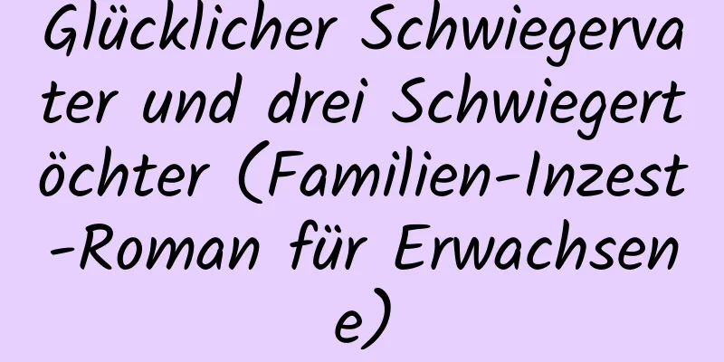 Glücklicher Schwiegervater und drei Schwiegertöchter (Familien-Inzest-Roman für Erwachsene)