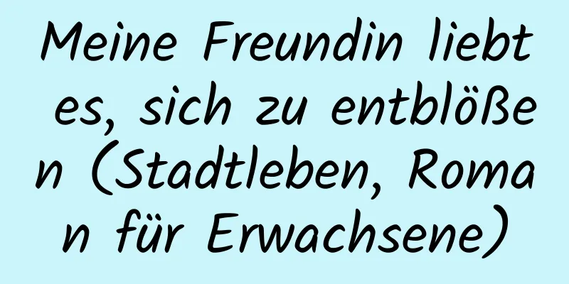 Meine Freundin liebt es, sich zu entblößen (Stadtleben, Roman für Erwachsene)