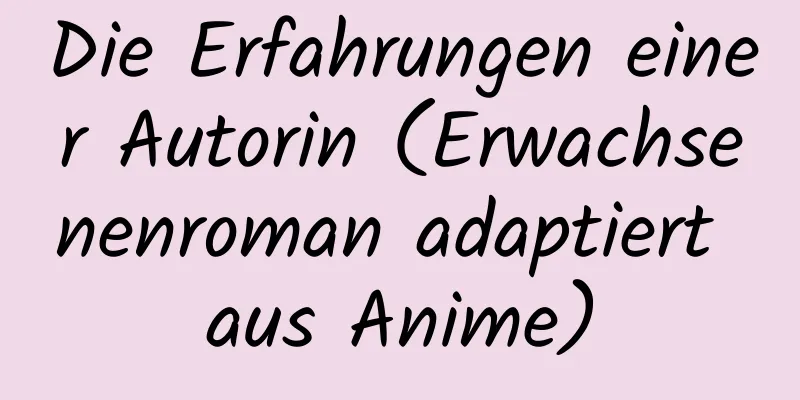 Die Erfahrungen einer Autorin (Erwachsenenroman adaptiert aus Anime)