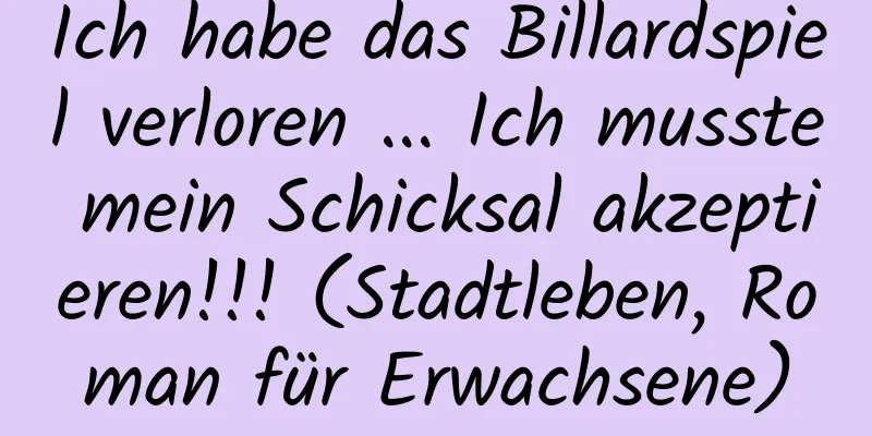 Ich habe das Billardspiel verloren ... Ich musste mein Schicksal akzeptieren!!! (Stadtleben, Roman für Erwachsene)