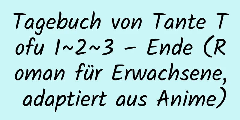 Tagebuch von Tante Tofu 1~2~3 – Ende (Roman für Erwachsene, adaptiert aus Anime)