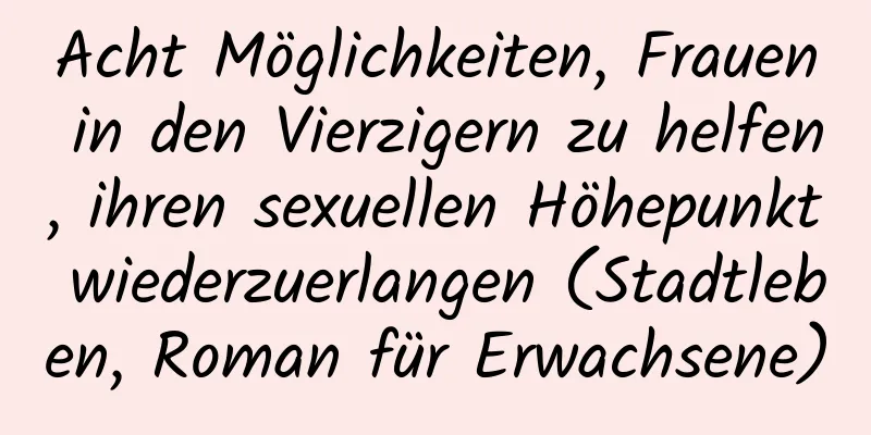 Acht Möglichkeiten, Frauen in den Vierzigern zu helfen, ihren sexuellen Höhepunkt wiederzuerlangen (Stadtleben, Roman für Erwachsene)