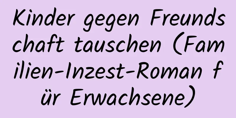 Kinder gegen Freundschaft tauschen (Familien-Inzest-Roman für Erwachsene)