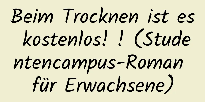 Beim Trocknen ist es kostenlos! ! (Studentencampus-Roman für Erwachsene)