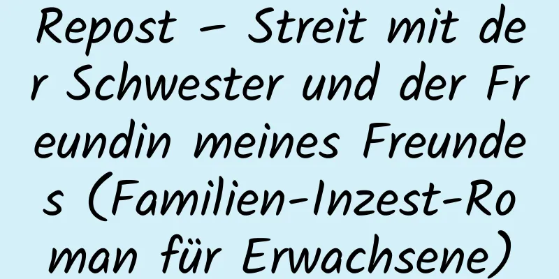 Repost – Streit mit der Schwester und der Freundin meines Freundes (Familien-Inzest-Roman für Erwachsene)