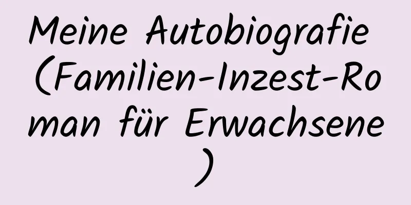 Meine Autobiografie (Familien-Inzest-Roman für Erwachsene)