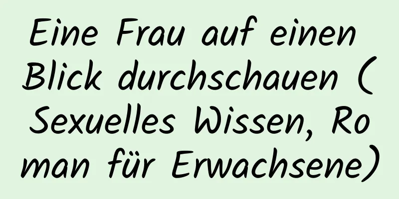 Eine Frau auf einen Blick durchschauen (Sexuelles Wissen, Roman für Erwachsene)