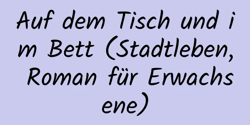 Auf dem Tisch und im Bett (Stadtleben, Roman für Erwachsene)