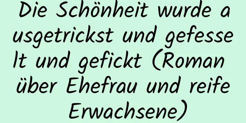 Die Schönheit wurde ausgetrickst und gefesselt und gefickt (Roman über Ehefrau und reife Erwachsene)