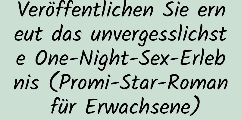 Veröffentlichen Sie erneut das unvergesslichste One-Night-Sex-Erlebnis (Promi-Star-Roman für Erwachsene)